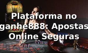 Plataforma no ganhe888: Apostas Online Seguras 🍀
